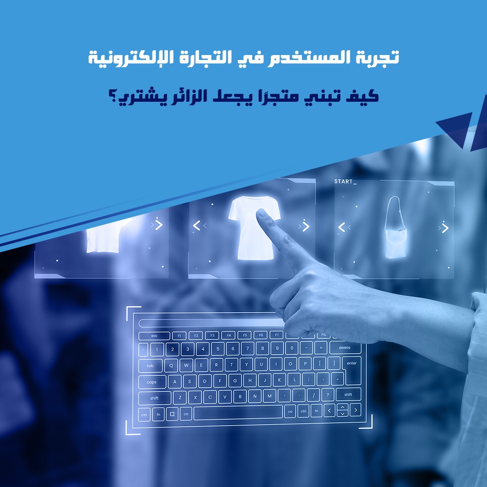 تجربة المستخدم في التجارة الإلكترونية: كيف تبني متجرًا يجعل الزائر يشتري؟