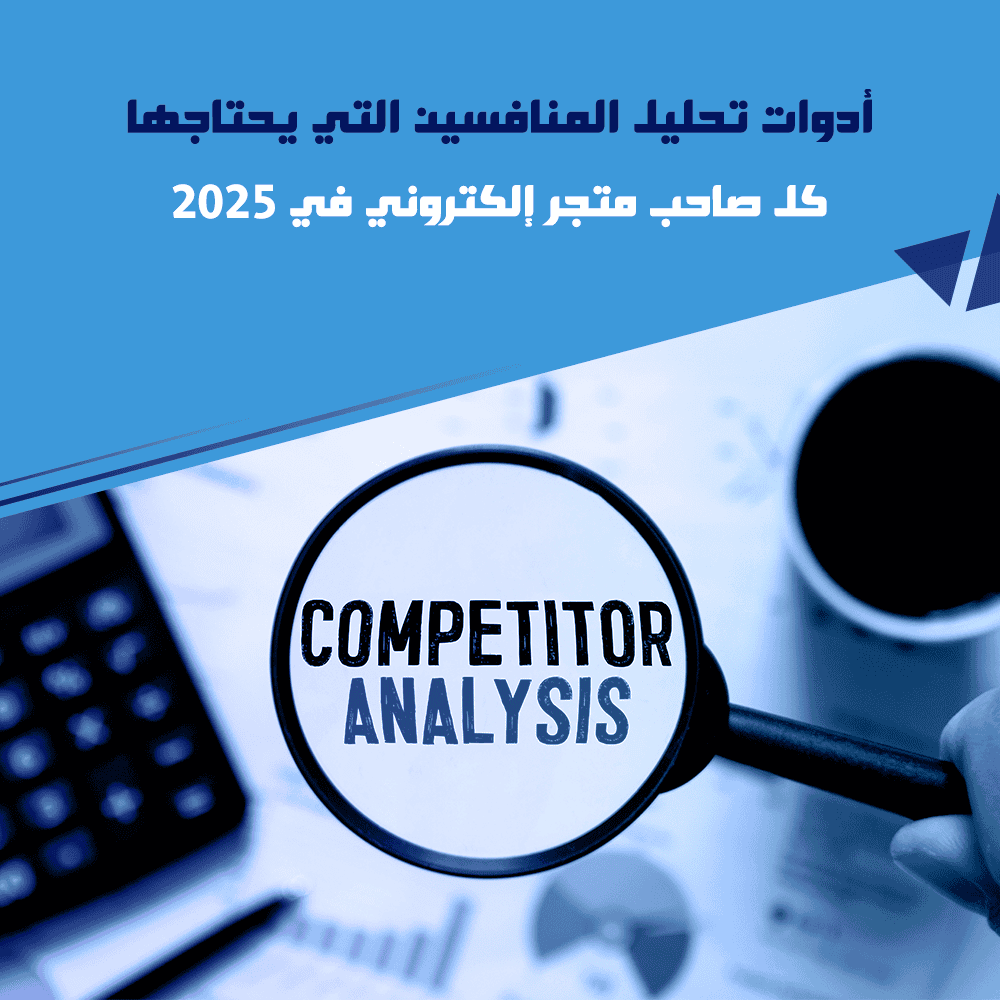 أدوات تحليل المنافسين التي يحتاجها كل صاحب متجر إلكتروني في 2025
