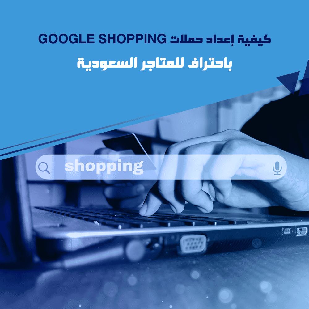 كيفية إعداد حملات Google Shopping باحتراف للمتاجر السعودية
